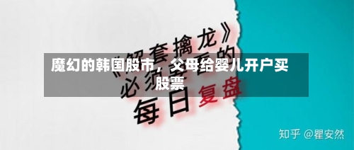 魔幻的韩国股市	，父母给婴儿开户买股票-第2张图片