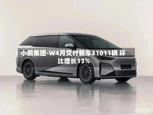 小鹏集团-W4月交付新车31011辆 环比增长13%-第1张图片