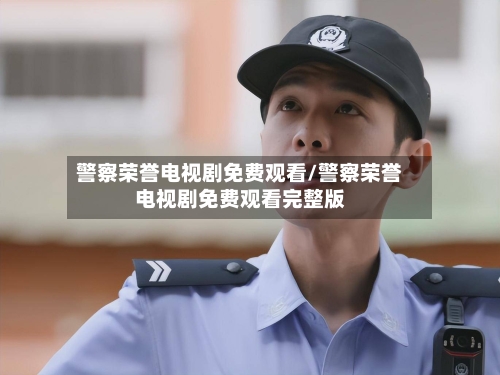 警察荣誉电视剧免费观看/警察荣誉电视剧免费观看完整版-第1张图片