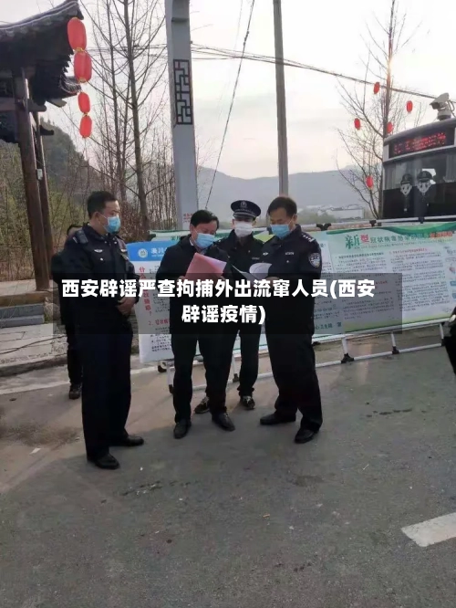 西安辟谣严查拘捕外出流窜人员(西安辟谣疫情)-第2张图片