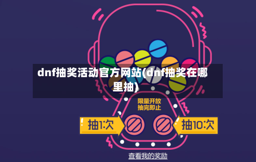 dnf抽奖活动官方网站(dnf抽奖在哪里抽)-第1张图片