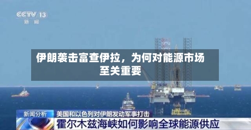 伊朗袭击富查伊拉，为何对能源市场至关重要-第2张图片