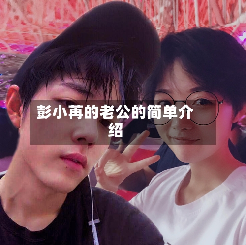 彭小苒的老公的简单介绍-第2张图片