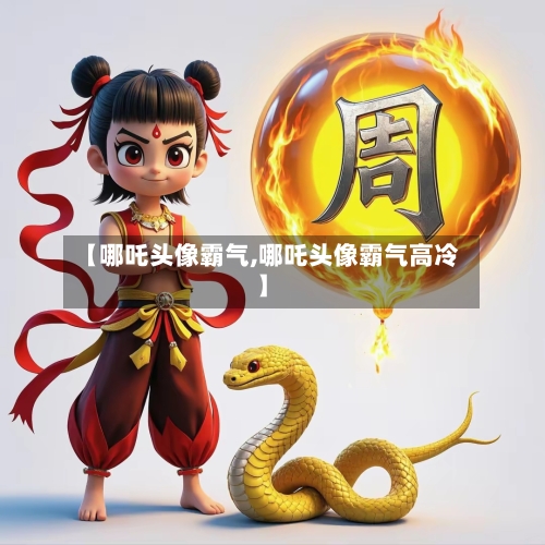 【哪吒头像霸气,哪吒头像霸气高冷】-第2张图片