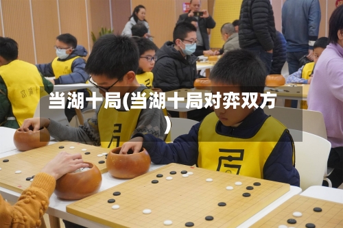当湖十局(当湖十局对弈双方)-第1张图片