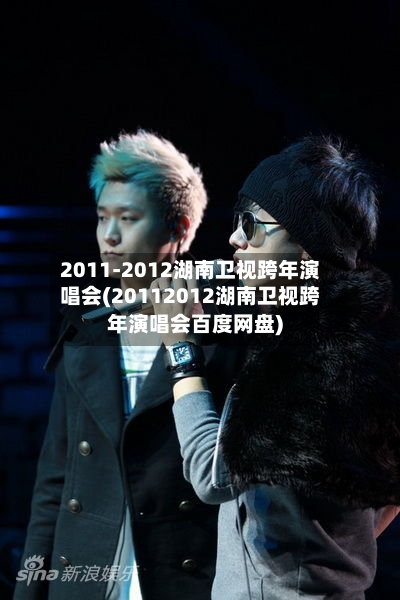 2011-2012湖南卫视跨年演唱会(20112012湖南卫视跨年演唱会百度网盘)-第1张图片
