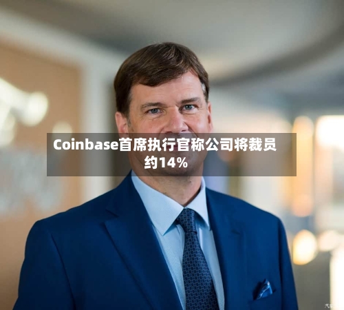Coinbase首席执行官称公司将裁员约14%-第1张图片