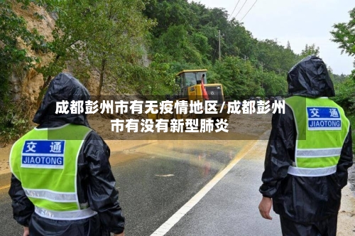 成都彭州市有无疫情地区/成都彭州市有没有新型肺炎-第1张图片