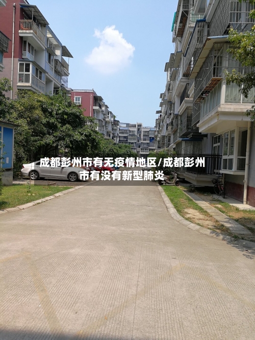 成都彭州市有无疫情地区/成都彭州市有没有新型肺炎-第3张图片