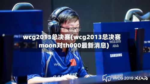 wcg2013总决赛(wcg2013总决赛moon对th000最新消息)-第1张图片