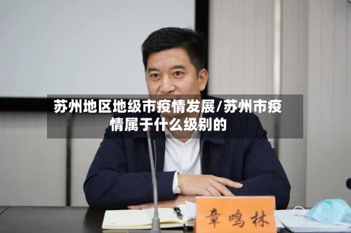 苏州地区地级市疫情发展/苏州市疫情属于什么级别的-第3张图片