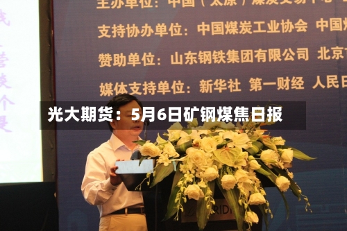 光大期货：5月6日矿钢煤焦日报-第1张图片