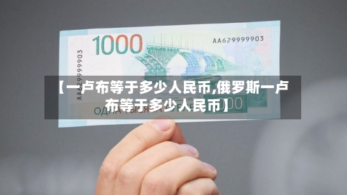 【一卢布等于多少人民币,俄罗斯一卢布等于多少人民币】-第1张图片