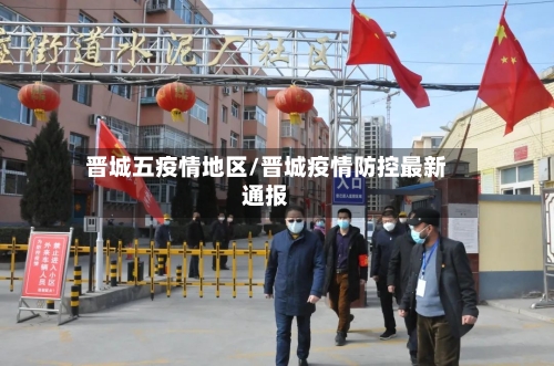 晋城五疫情地区/晋城疫情防控最新通报-第1张图片