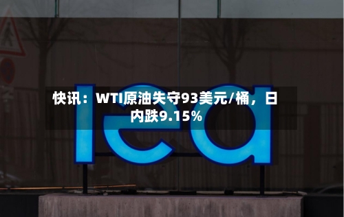 快讯：WTI原油失守93美元/桶，日内跌9.15%-第1张图片