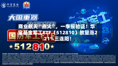 商业航天“点火	”	，一季报验证！华宝基金军工ETF（512810）放量涨2.21%三连阳！-第1张图片
