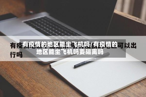 有疫情的地区能坐飞机吗/有疫情的地区能坐飞机吗要隔离吗-第2张图片