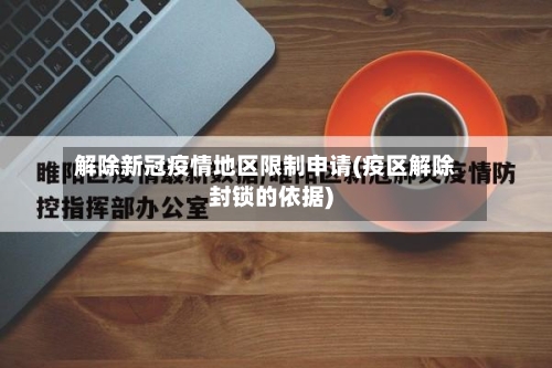 解除新冠疫情地区限制申请(疫区解除封锁的依据)-第2张图片