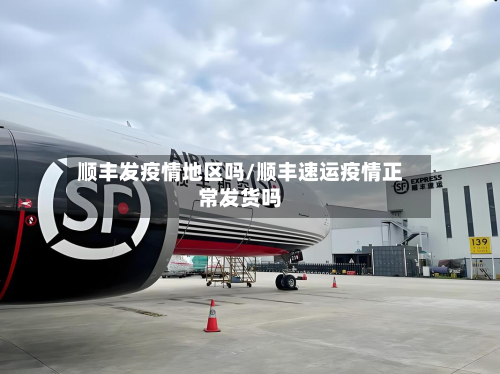 顺丰发疫情地区吗/顺丰速运疫情正常发货吗-第3张图片