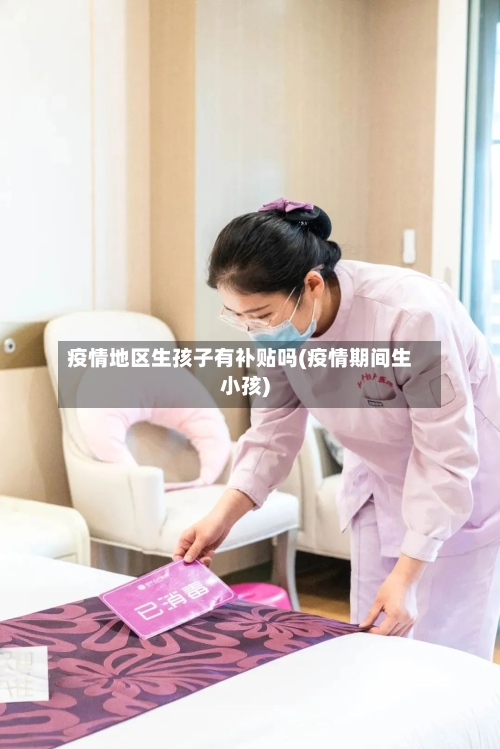 疫情地区生孩子有补贴吗(疫情期间生小孩)-第2张图片