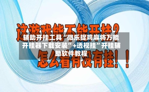 辅助开挂工具“微乐捉鸡麻将万能开挂器下载安装	”+透视挂”开挂辅助软件教程-第1张图片