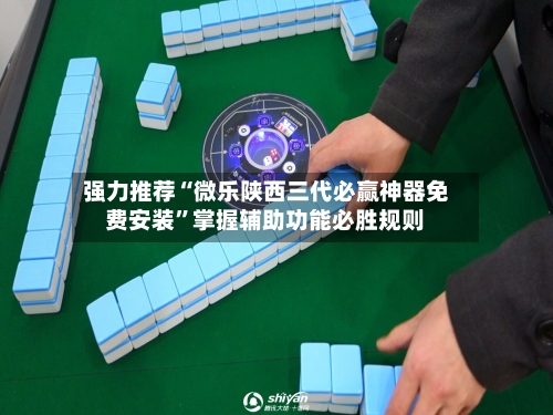 强力推荐“微乐陕西三代必赢神器免费安装”掌握辅助功能必胜规则-第1张图片
