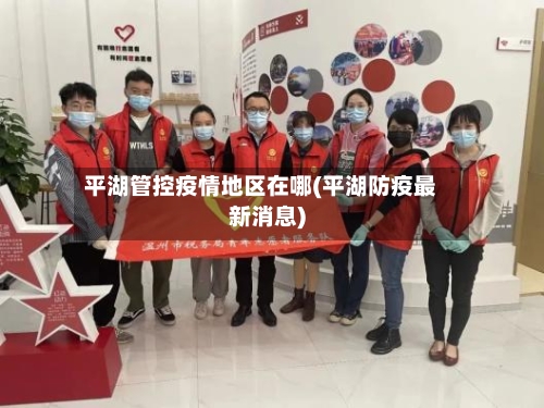 平湖管控疫情地区在哪(平湖防疫最新消息)-第2张图片