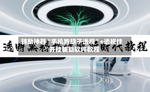 辅助神器“手机跑胡子透视	”+透视挂”开挂辅助软件教程-第1张图片
