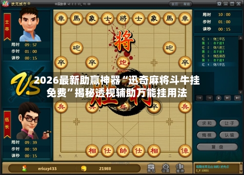 2026最新助赢神器“迅奇麻将斗牛挂免费”揭秘透视辅助万能挂用法-第1张图片