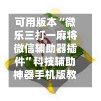 可用版本“微乐三打一麻将微信辅助器插件	”科技辅助神器手机版教程-第1张图片