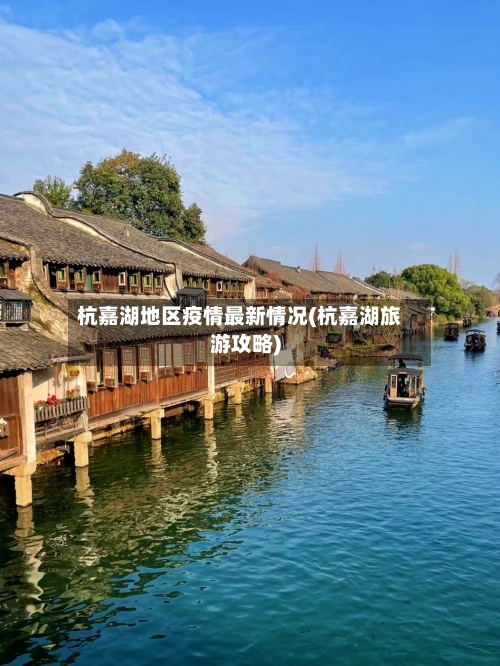 杭嘉湖地区疫情最新情况(杭嘉湖旅游攻略)-第3张图片