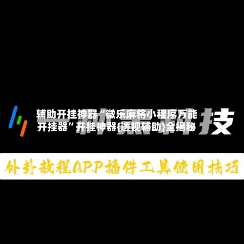 辅助开挂神器“微乐麻将小程序万能开挂器”开挂神器{透视辅助}全揭秘-第2张图片