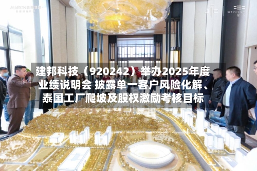 建邦科技（920242）举办2025年度业绩说明会 披露单一客户风险化解、泰国工厂爬坡及股权激励考核目标-第1张图片
