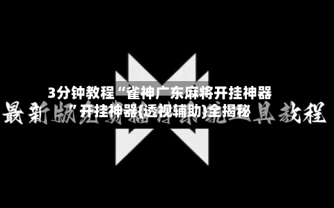 3分钟教程“雀神广东麻将开挂神器”开挂神器{透视辅助}全揭秘-第1张图片