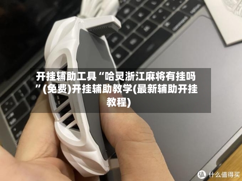 开挂辅助工具“哈灵浙江麻将有挂吗	”(免费)开挂辅助教学(最新辅助开挂教程)-第3张图片