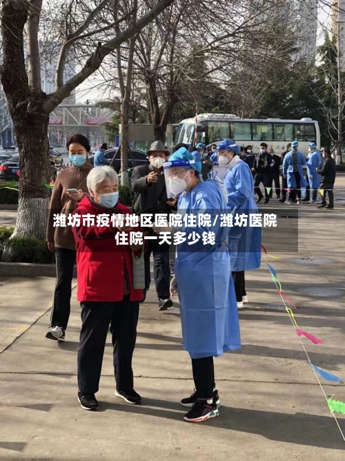 潍坊市疫情地区医院住院/潍坊医院住院一天多少钱-第2张图片