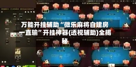 万能开挂辅助“微乐麻将自建房一直输”开挂神器{透视辅助}全揭秘-第1张图片