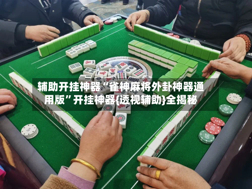 辅助开挂神器“雀神麻将外卦神器通用版	”开挂神器{透视辅助}全揭秘-第1张图片