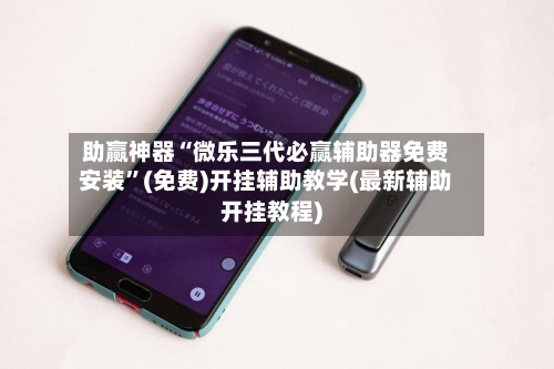 助赢神器“微乐三代必赢辅助器免费安装”(免费)开挂辅助教学(最新辅助开挂教程)-第2张图片