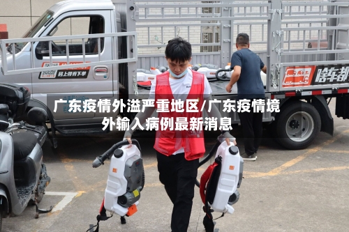 广东疫情外溢严重地区/广东疫情境外输入病例最新消息-第2张图片