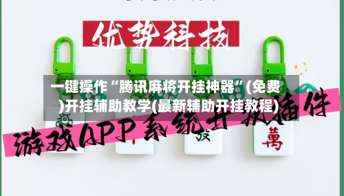 一键操作“腾讯麻将开挂神器”(免费)开挂辅助教学(最新辅助开挂教程)-第1张图片