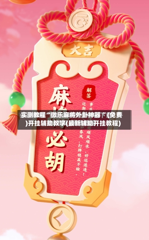 实测教程“微乐麻将外卦神器 ”(免费)开挂辅助教学(最新辅助开挂教程)-第2张图片