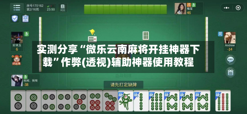实测分享“微乐云南麻将开挂神器下载”作弊(透视)辅助神器使用教程-第1张图片