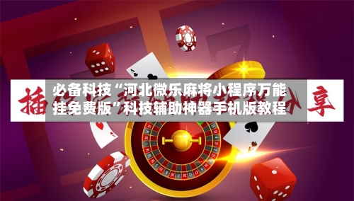必备科技“河北微乐麻将小程序万能挂免费版”科技辅助神器手机版教程-第1张图片