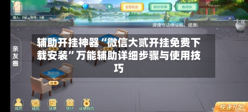 辅助开挂神器“微信大贰开挂免费下载安装”万能辅助详细步骤与使用技巧-第2张图片