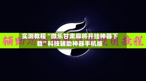 实测教程“微乐甘肃麻将开挂神器下载	”科技辅助神器手机版-第2张图片