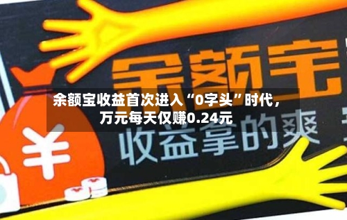 余额宝收益首次进入“0字头”时代，万元每天仅赚0.24元-第2张图片