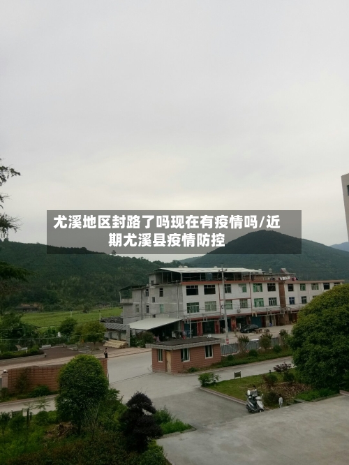 尤溪地区封路了吗现在有疫情吗/近期尤溪县疫情防控-第1张图片