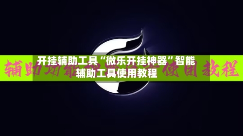 开挂辅助工具“微乐开挂神器”智能辅助工具使用教程-第2张图片