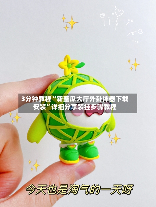 3分钟教程“新蜜瓜大厅外卦神器下载安装”详细分享装挂步骤教程-第1张图片